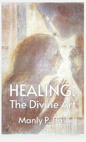 Healing: The Divine Art : Tby Manly P. Hall Hardcoverhe Divine Art : The Divine Art by Manly P. Hall Hardcover