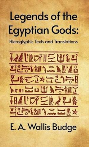 Legends of the Egyptian Gods: Hieroglyphic Texts and Translations : Hieroglyphic Texts and Translations by E. A. Wallis Budge Hardcover