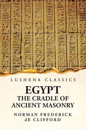 Egypt The Cradle Of Ancient Masonry: Comprising A History Of Egypt