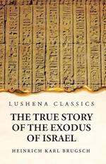 The True Story of the Exodus of Israel Together With a Brief View of the History of Monumental Egypt 