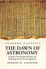 The Dawn of Astronomy A Study of the Temple-Worship and Mythology of the Ancient Egyptians 