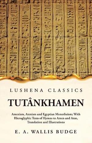 Tutânkhamen Amenism, Atenism and Egyptian Monotheism; With Hieroglyphic Texts of Hymns to Amen and Aten, Translation and Illustrations