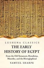 The Early History of Egypt From the Old Testament, Herodotus, Manetho, and the Hieroglyphical Incriptions 