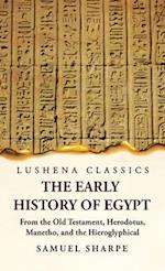 The Early History of Egypt From the Old Testament, Herodotus, Manetho, and the Hieroglyphical Incriptions 