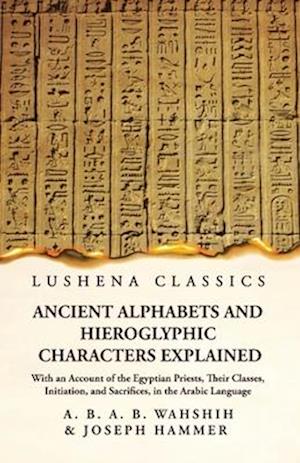 Ancient Alphabets and Hieroglyphic Characters Explained With an Account of the Egyptian Priests, Their Classes, Initiation, and Sacrifices, in the Ara