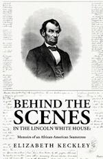 Behind the Scenes in the Lincoln White House: Memoirs of an African-American Seamstress: Memoirs of an African-American Seamstress By: Elizabeth Keckl