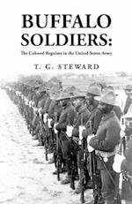 Buffalo Soldiers: The Colored Regulars in the United States Army : The Colored Regulars in the United States Army By: T. G. Steward 