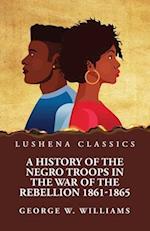 A History of the Negro Troops in the War of the Rebellion 1861-1865 