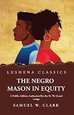 The Negro Mason in Equity A Public Address Authorized by the M. W. Grand Lodge 