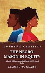 The Negro Mason in Equity A Public Address Authorized by the M. W. Grand Lodge 