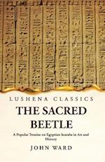 The Sacred Beetle A Popular Treatise on Egyptian Scarabs in Art and History by John Ward 