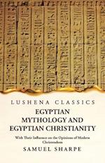 Egyptian Mythology and Egyptian Christianity With Their Influence on the Opinions of Modern Christendom 