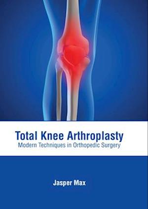 Total Knee Arthroplasty: Modern Techniques in Orthopedic Surgery