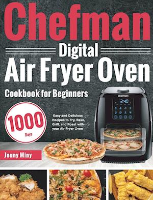 Chefman Digital Air Fryer Oven Cookbook for Beginners: 1000-Day Easy and Delicious Recipes to Fry, Bake, Grill, and Roast with your Air Fryer Oven