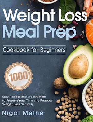 Weight Loss Meal Prep Cookbook for Beginners: 1000 Easy Recipes and Weekly Plans to Preserve Your Time and Promote Weight Loss Naturally