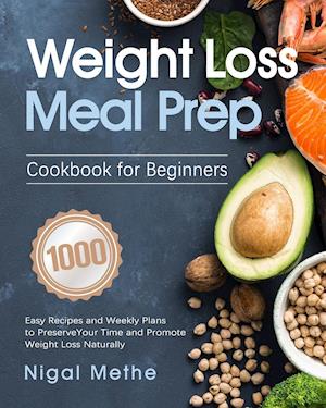 Weight Loss Meal Prep Cookbook for Beginners: 1000 Easy Recipes and Weekly Plans to Preserve Your Time and Promote Weight Loss Naturally