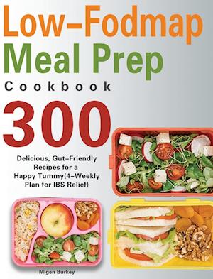 Low-Fodmap Meal Prep Cookbook: 300 Delicious, Gut-Friendly Recipes for a Happy Tummy(4-Weekly Plan for IBS Relief)