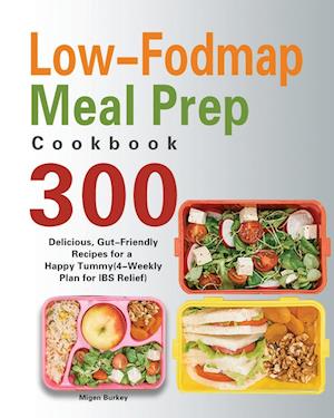 Low-Fodmap Meal Prep Cookbook: 300 Delicious, Gut-Friendly Recipes for a Happy Tummy(4-Weekly Plan for IBS Relief)