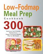 Low-Fodmap Meal Prep Cookbook: 300 Delicious, Gut-Friendly Recipes for a Happy Tummy(4-Weekly Plan for IBS Relief) 