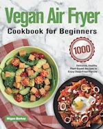 Vegan Air Fryer Cookbook for Beginners: 1000-Day Delicious, Healthy Plant-Based Recipes to Enjoy Deep-Fried Flavors 