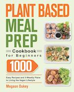 Plant Based Meal Prep Cookbook for Beginners: 1000 Easy Recipes and 3-Weekly Plans to Living the Vegan Lifestyle 