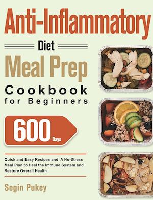 Anti-Inflammatory Diet Meal Prep Cookbook for Beginners: 600-Day Quick and Easy Recipes and A No-Stress Meal Plan to Heal the Immune System and Restor