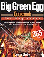 Big Green Egg Cookbook for Beginners: 365-Day Mouth Watering Barbecue Recipes to Grill, Smoke, Bake & Roast with Your Ceramic Grill 