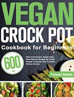 Vegan Crock Pot Cookbook for Beginners: 600-Day Ultra-Convenient, Super-Tasty Plant-Based Recipes for Smart People to Master Your Favorite Kitchen De