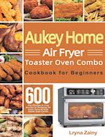 Aukey Home Air Fryer Toaster Oven Combo Cookbook for Beginners: 600-Day Effortless Air Fryer Recipes for Mastering the Aukey Home Air Fryer Toaster Ov