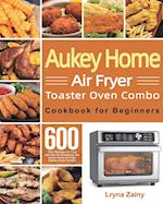 Aukey Home Air Fryer Toaster Oven Combo Cookbook for Beginners: 600-Day Effortless Air Fryer Recipes for Mastering the Aukey Home Air Fryer Toaster Ov