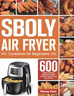 Sboly Air Fryer Cookbook for Beginners: 600 Healthy and Easy Recipes to Fry, Bake, Grill, and Roast with Your Sboly Air Fryer 