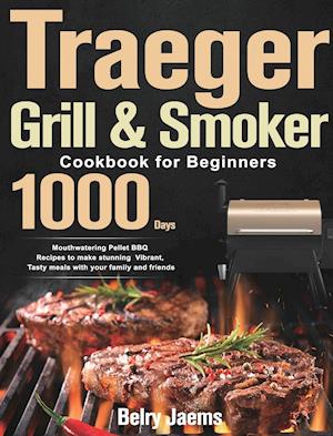 Traeger Grill & Smoker Cookbook for Beginners: 1000-Day Mouthwatering Pellet BBQ Recipes to make stunning Vibrant, Tasty meals with your family an