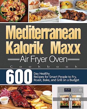 Mediterranean Kalorik Maxx Air Fryer Oven Cookbook: 600-Day Healthy Recipes for Smart People to Fry, Roast, Bake, and Grill on a Budget