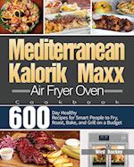 Mediterranean Kalorik Maxx Air Fryer Oven Cookbook: 600-Day Healthy Recipes for Smart People to Fry, Roast, Bake, and Grill on a Budget 