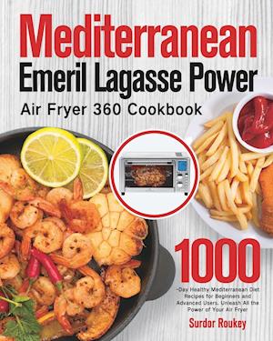 Mediterranean Emeril Lagasse Power Air Fryer 360 Cookbook: 1000-Day Healthy Mediterranean Diet Recipes for Beginners and Advanced Users. Unleash All t