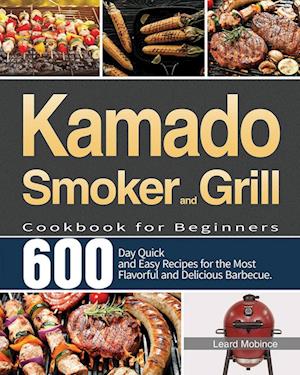 Kamado Smoker and Grill Cookbook for Beginners: 600-Day Quick and Easy Recipes for the Most Flavorful and Delicious Barbecue