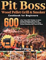 Pit Boss Wood Pellet Grill & Smoker Cookbook for Beginners: 600-Day Tasty BBQ Recipes to Enjoy Perfect Smoking with Your Pit Boss 