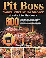 Pit Boss Wood Pellet Grill & Smoker Cookbook for Beginners: 600-Day Tasty BBQ Recipes to Enjoy Perfect Smoking with Your Pit Boss 