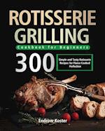 Rotisserie Grilling Cookbook for Beginners: 300 Simple and Tasty Rotisserie Recipes for Flame-Cooked Perfection 