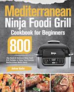 Mediterranean Ninja Foodi Grill Cookbook for Beginners: 800-Day Quick & Delicious Ninja Foodi Grill Recipes to Enjoy Your Favorite Mediterranean M