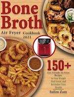 Bone Broth Air Fryer Cookbook 2021: 150+ Gut-Friendly Air Fryer Recipes to Lose Weight, Feel Great, and Revitalize Your Health 