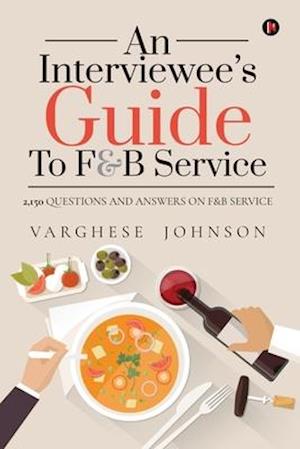 AN INTERVIEWEE'S GUIDE TO F&B SERVICE: 2,150 QUESTIONS AND ANSWERS ON F&B SERVICE