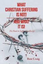 WHAT CHRISTIAN SUFFERING IS NOT! AND WHAT IT IS! 