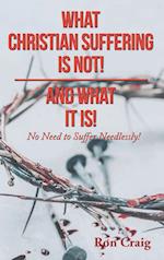 WHAT CHRISTIAN SUFFERING IS NOT! AND WHAT IT IS! 