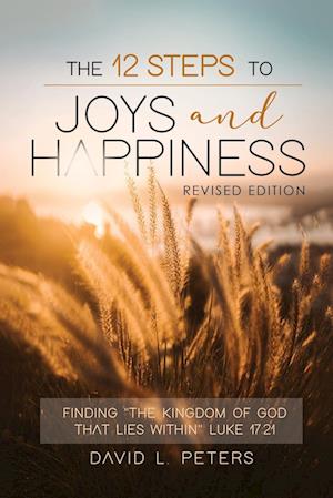 The 12 Steps To Joys and Happiness: Finding "The Kingdom Of God That Lies Within" Luke 17:21