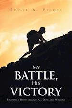 My Battle, His Victory: Fighting A Battle Against All Odds and Winning 