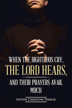 When the Righteous Cry, the Lord Hears, and Their Prayers Avail Much