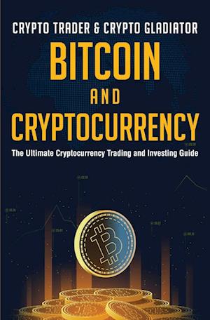 Bitcoin And Cryptocurrency: The Ultimate Cryptocurrency Trading And Investing Guide