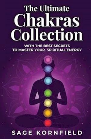 The Ultimate Chakras Collection with the Best Secrets to Master Your Spiritual Energy