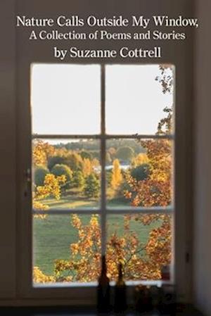 Nature Calls Outside My Window: A Collection of Poems and Stories